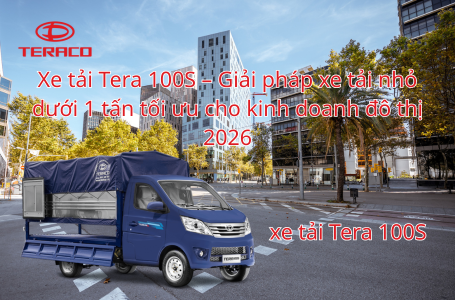 Xe tải Tera 100S – Giải pháp xe tải nhỏ dưới 1 tấn tối ưu cho kinh doanh đô thị 2026